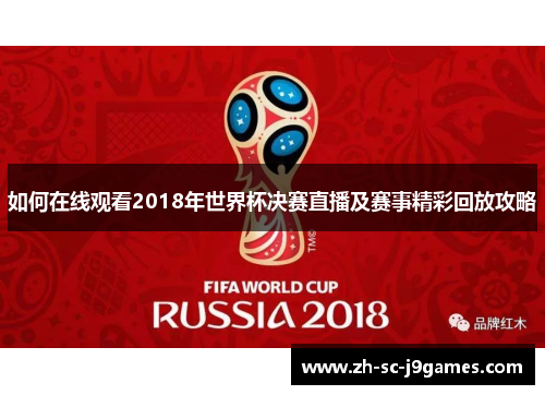 如何在线观看2018年世界杯决赛直播及赛事精彩回放攻略