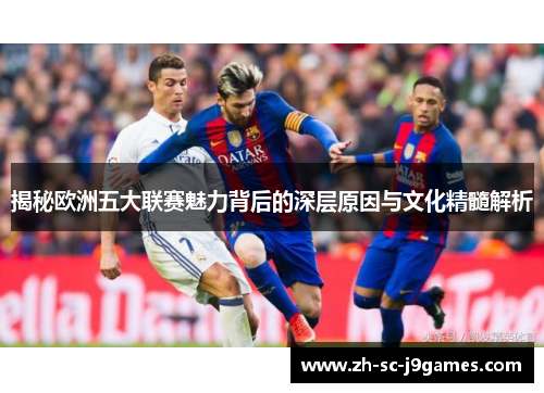 揭秘欧洲五大联赛魅力背后的深层原因与文化精髓解析