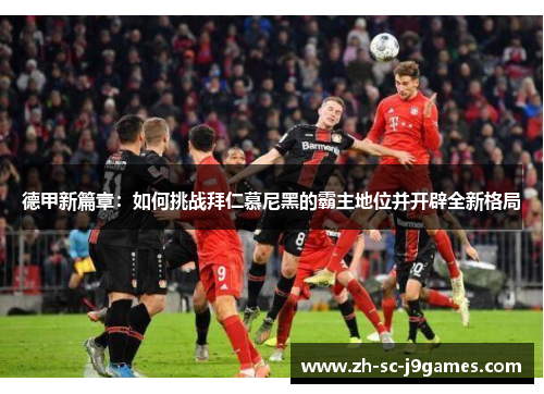 德甲新篇章:如何挑战拜仁慕尼黑的霸主地位并开辟全新格局 德甲新篇章:如何挑战拜仁慕尼黑的霸主地位并开辟全新格局