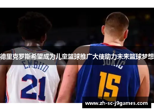 德里克罗斯希望成为儿童篮球推广大使助力未来篮球梦想 德里克罗斯希望成为儿童篮球推广大使助力未来篮球梦想