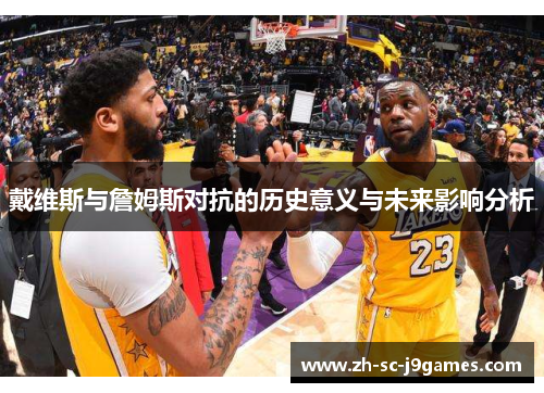 戴维斯与詹姆斯对抗的历史意义与未来影响分析