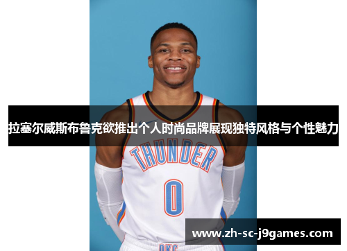 拉塞尔威斯布鲁克欲推出个人时尚品牌展现独特风格与个性魅力