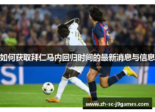 如何获取拜仁马内回归时间的最新消息与信息