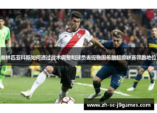 奥林匹亚科斯如何通过战术调整和球员表现稳固希腊超级联赛领跑地位 奥林匹亚科斯如何通过战术调整和球员表现稳固希腊超级联赛领跑地位