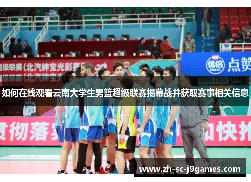 如何在线观看云南大学生男篮超级联赛揭幕战并获取赛事相关信息