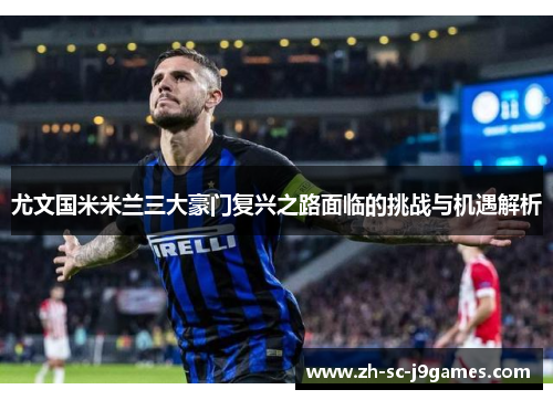 尤文国米米兰三大豪门复兴之路面临的挑战与机遇解析