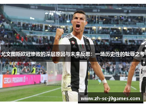 尤文图斯欧冠惨败的深层原因与未来反思:一场历史性的耻辱之考 尤文图斯欧冠惨败的深层原因与未来反思:一场历史性的耻辱之考