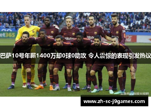 巴萨10号年薪1400万却0球0助攻 令人震惊的表现引发热议 巴萨10号年薪1400万却0球0助攻 令人震惊的表现引发热议