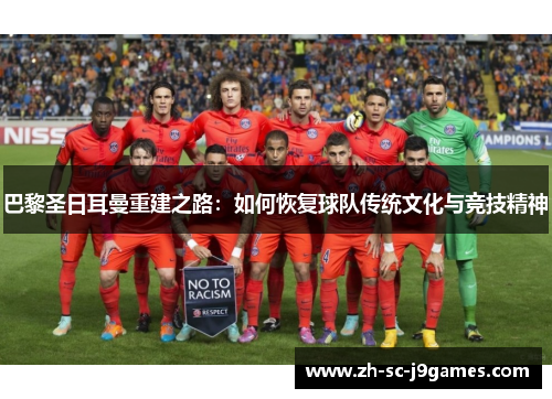 巴黎圣日耳曼重建之路:如何恢复球队传统文化与竞技精神 巴黎圣日耳曼重建之路:如何恢复球队传统文化与竞技精神