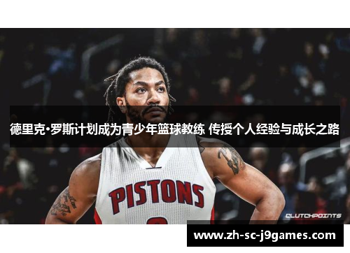 德里克·罗斯计划成为青少年篮球教练 传授个人经验与成长之路 德里克·罗斯计划成为青少年篮球教练 传授个人经验与成长之路