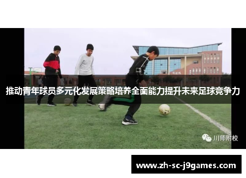 推动青年球员多元化发展策略培养全面能力提升未来足球竞争力 推动青年球员多元化发展策略培养全面能力提升未来足球竞争力