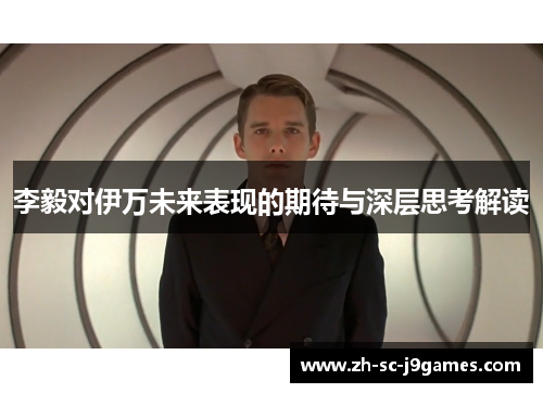 李毅对伊万未来表现的期待与深层思考解读 李毅对伊万未来表现的期待与深层思考解读