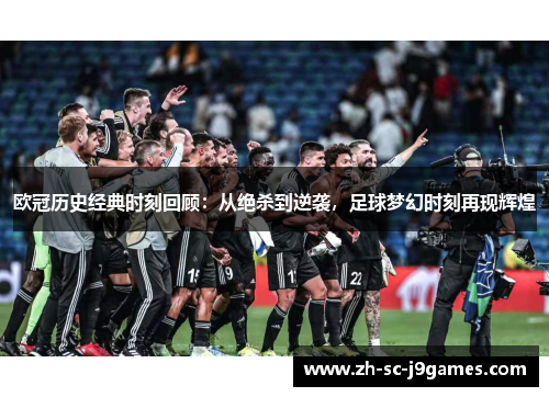 欧冠历史经典时刻回顾:从绝杀到逆袭,足球梦幻时刻再现辉煌 欧冠历史经典时刻回顾:从绝杀到逆袭,足球梦幻时刻再现辉煌