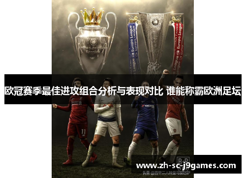 欧冠赛季最佳进攻组合分析与表现对比 谁能称霸欧洲足坛 欧冠赛季最佳进攻组合分析与表现对比 谁能称霸欧洲足坛