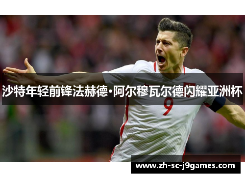 沙特年轻前锋法赫德·阿尔穆瓦尔德闪耀亚洲杯