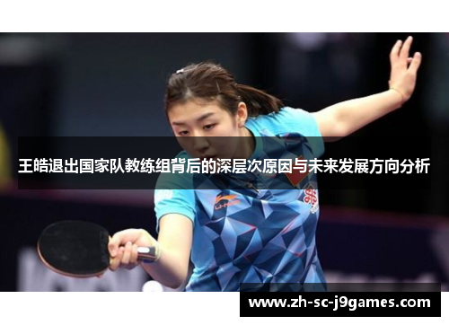 王皓退出国家队教练组背后的深层次原因与未来发展方向分析 王皓退出国家队教练组背后的深层次原因与未来发展方向分析