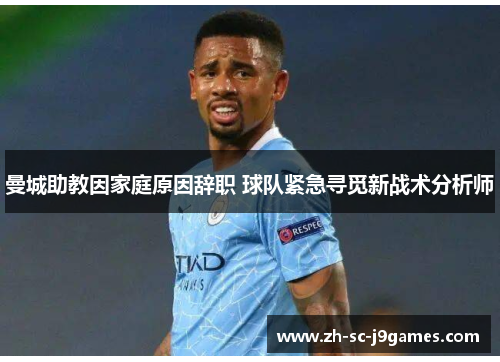 曼城助教因家庭原因辞职 球队紧急寻觅新战术分析师