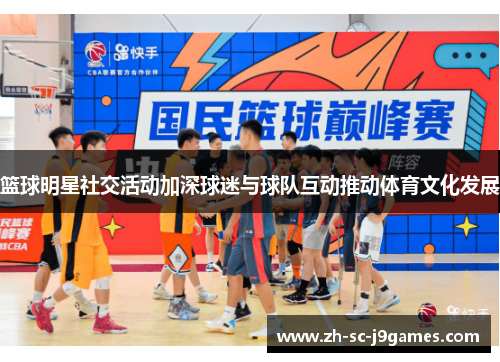 篮球明星社交活动加深球迷与球队互动推动体育文化发展 篮球明星社交活动加深球迷与球队互动推动体育文化发展