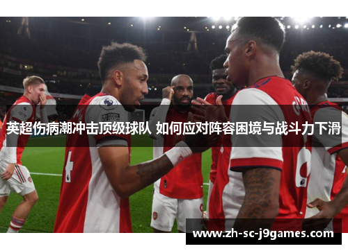 英超伤病潮冲击顶级球队 如何应对阵容困境与战斗力下滑