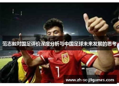 范志毅对国足评价深度分析与中国足球未来发展的思考