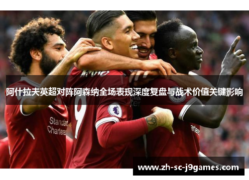 阿什拉夫英超对阵阿森纳全场表现深度复盘与战术价值关键影响