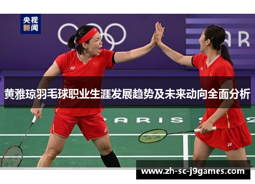 黄雅琼羽毛球职业生涯发展趋势及未来动向全面分析