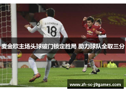 麦金欧主场头球破门锁定胜局 助力球队全取三分 麦金欧主场头球破门锁定胜局 助力球队全取三分