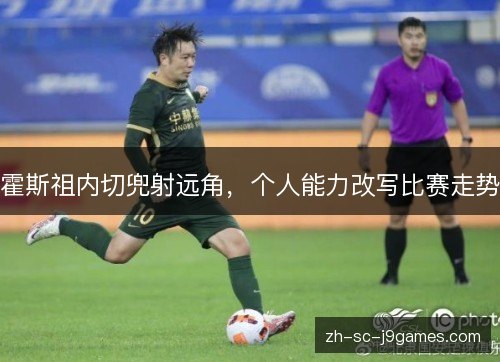 霍斯祖内切兜射远角，个人能力改写比赛走势
